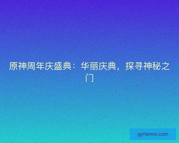 原神周年庆盛典：华丽庆典，探寻神秘之门