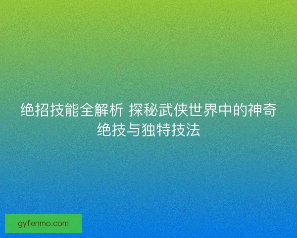 绝招技能全解析 探秘武侠世界中的神奇绝技与独特技法