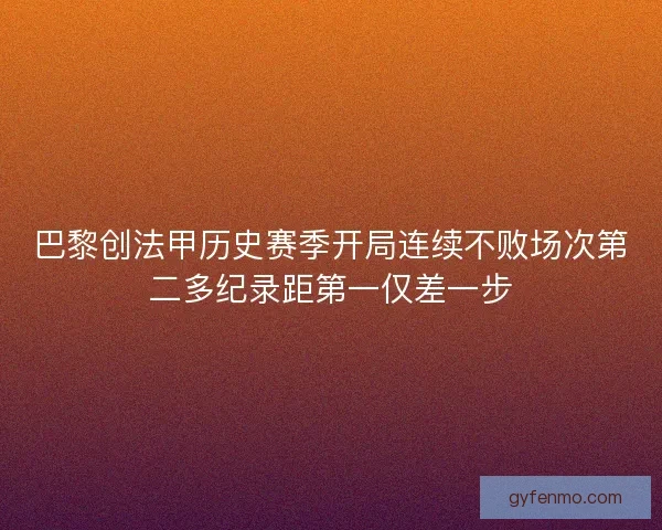 巴黎创法甲历史赛季开局连续不败场次第二多纪录距第一仅差一步