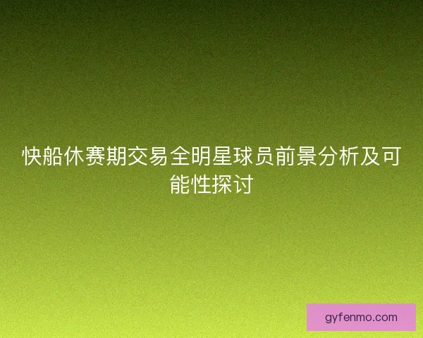 快船休赛期交易全明星球员前景分析及可能性探讨