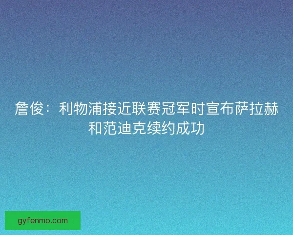詹俊：利物浦接近联赛冠军时宣布萨拉赫和范迪克续约成功