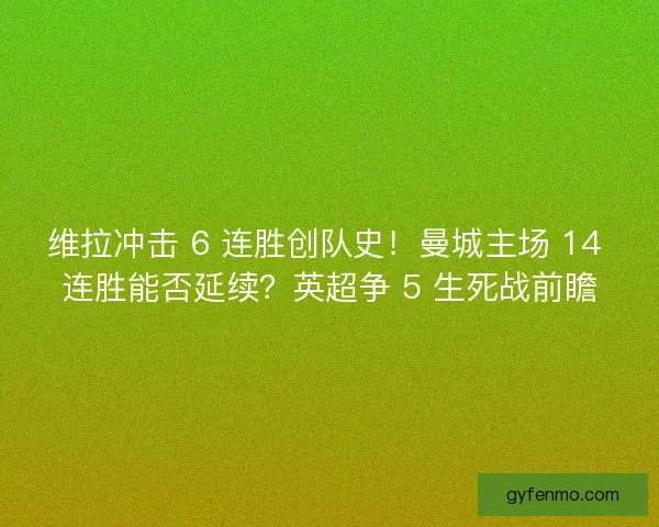 维拉冲击 6 连胜创队史！曼城主场 14 连胜能否延续？英超争 5 生死战前瞻