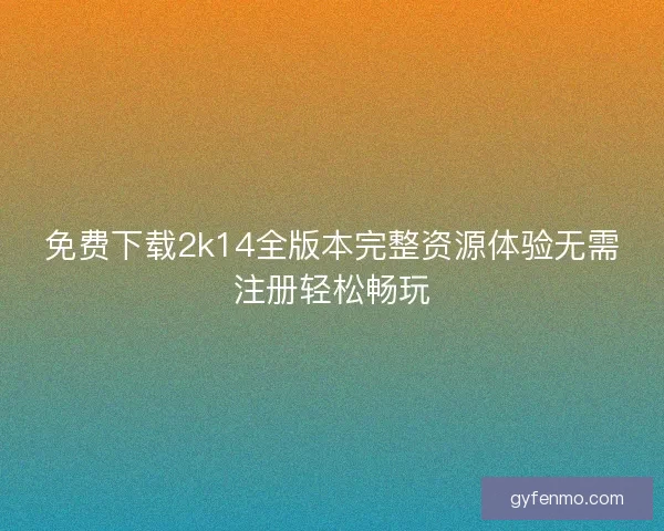 免费下载2k14全版本完整资源体验无需注册轻松畅玩